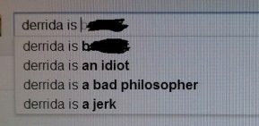 This is what pops up when you type "derrida is" into Google. Not a well-loved guy on the internet, eh?